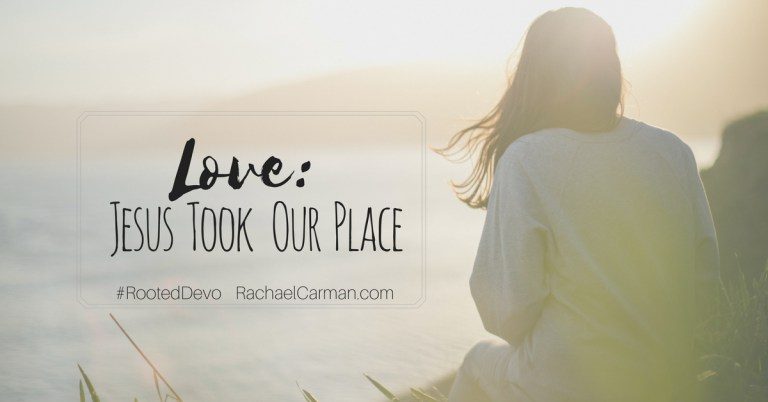 LOVE – JESUS TOOK OUR PLACE