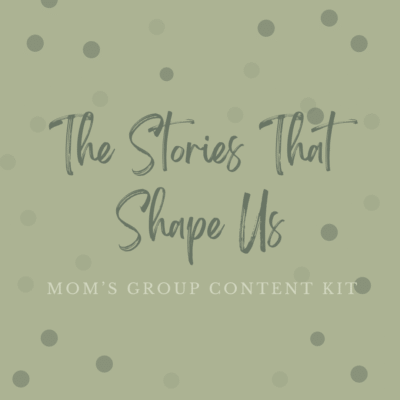 The Stories That Shape Us -- Mom's Group Content Kit